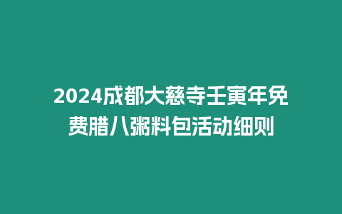 2024成都大慈寺壬寅年免費(fèi)臘八粥料包活動(dòng)細(xì)則