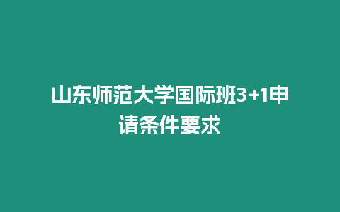 山東師范大學國際班3+1申請條件要求