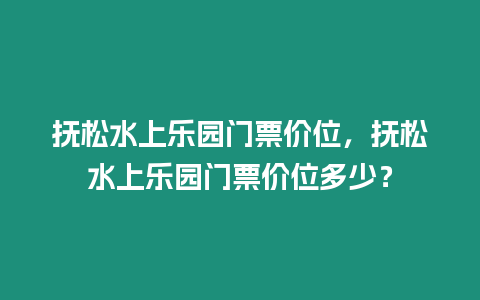 撫松水上樂園門票價位，撫松水上樂園門票價位多少？