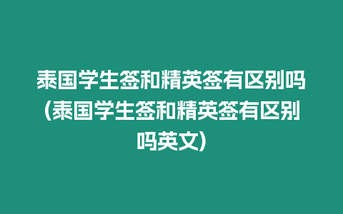 泰國學生簽和精英簽有區別嗎(泰國學生簽和精英簽有區別嗎英文)