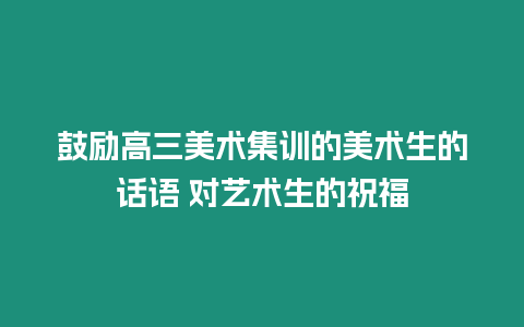 鼓勵高三美術集訓的美術生的話語 對藝術生的祝福