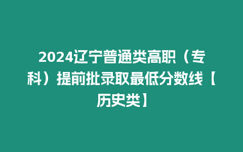 2024遼寧普通類高職（專科）提前批錄取最低分數線【歷史類】