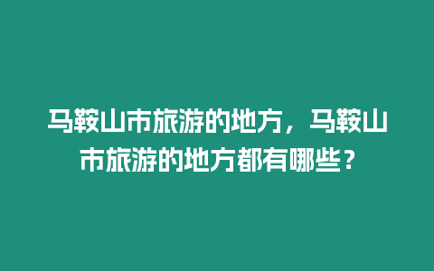 馬鞍山市旅游的地方，馬鞍山市旅游的地方都有哪些？