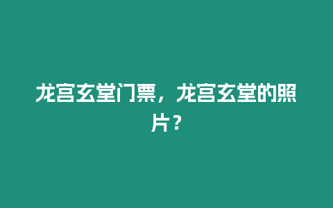 龍宮玄堂門票，龍宮玄堂的照片？