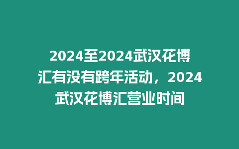 2024至2024武漢花博匯有沒有跨年活動(dòng)，2024武漢花博匯營業(yè)時(shí)間