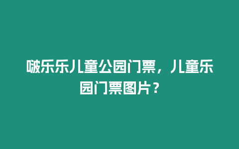 啵樂樂兒童公園門票，兒童樂園門票圖片？