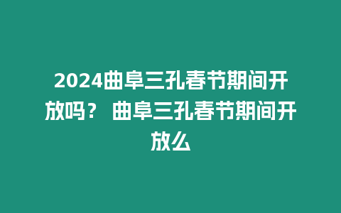 2024曲阜三孔春節期間開放嗎？ 曲阜三孔春節期間開放么