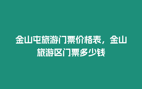 金山屯旅游門票價格表，金山旅游區門票多少錢