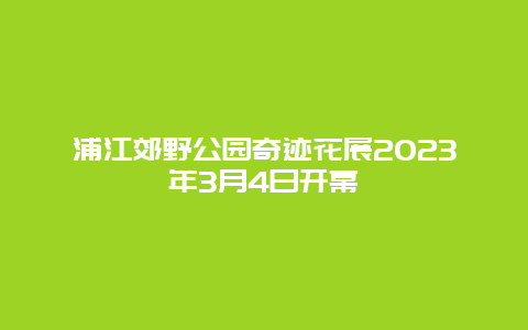 浦江郊野公園奇跡花展2024年3月4日開幕