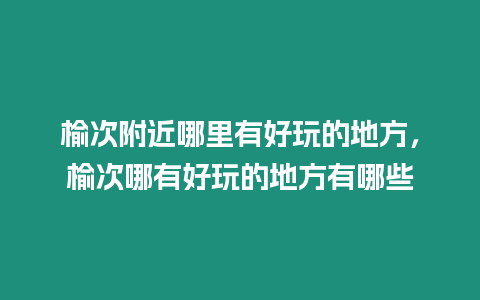 榆次附近哪里有好玩的地方，榆次哪有好玩的地方有哪些