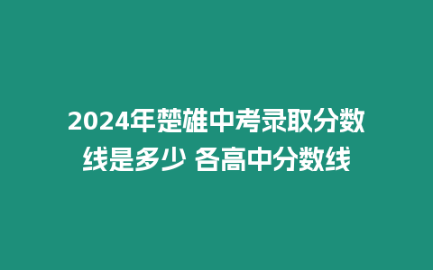 2024年楚雄中考錄取分數線是多少 各高中分數線