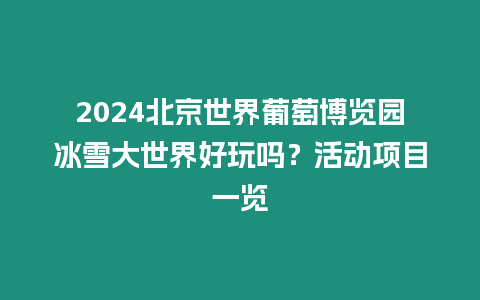 2024北京世界葡萄博覽園冰雪大世界好玩嗎？活動項目一覽