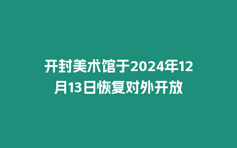 開封美術館于2024年12月13日恢復對外開放