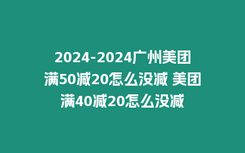 2024-2024廣州美團滿50減20怎么沒減 美團滿40減20怎么沒減