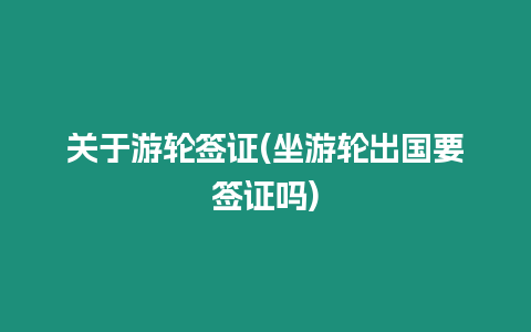 關(guān)于游輪簽證(坐游輪出國要簽證嗎)