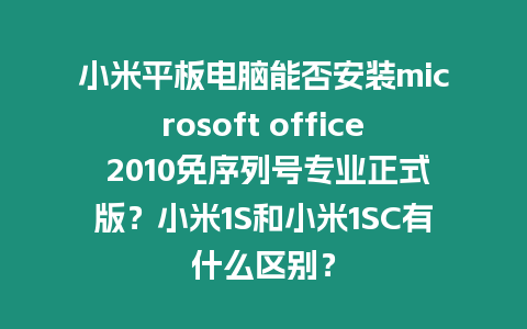 小米平板電腦能否安裝microsoft office 2010免序列號專業正式版？小米1S和小米1SC有什么區別？