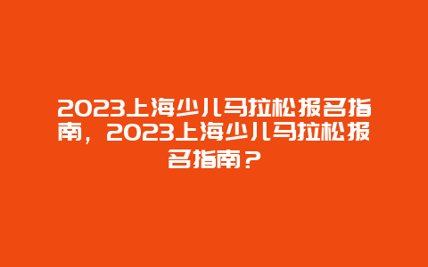 2024上海少兒馬拉松報名指南，2024上海少兒馬拉松報名指南？