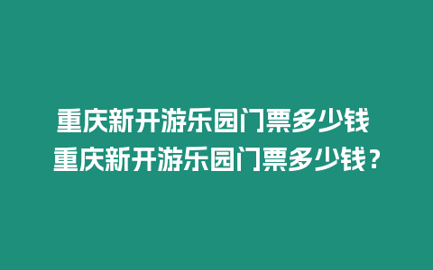 重慶新開(kāi)游樂(lè)園門票多少錢 重慶新開(kāi)游樂(lè)園門票多少錢？