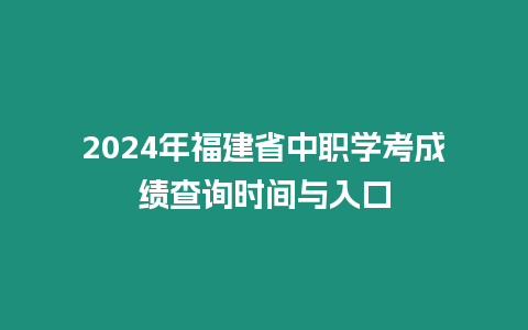 2024年福建省中職學考成績查詢時間與入口