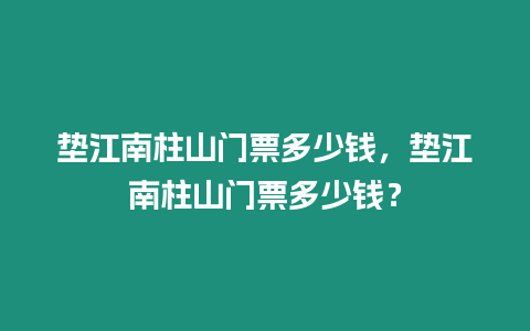 墊江南柱山門票多少錢，墊江南柱山門票多少錢？