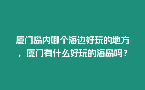 廈門島內哪個海邊好玩的地方，廈門有什么好玩的海島嗎？