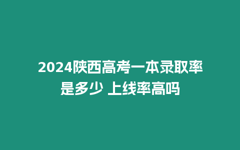 2024陜西高考一本錄取率是多少 上線率高嗎