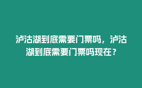 瀘沽湖到底需要門票嗎，瀘沽湖到底需要門票嗎現在？