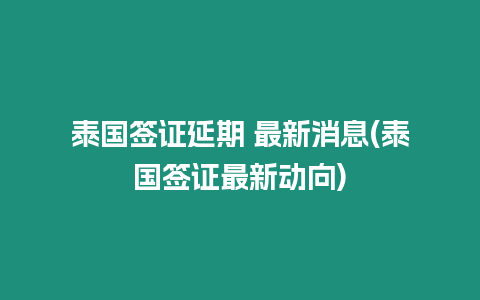 泰國簽證延期 最新消息(泰國簽證最新動向)