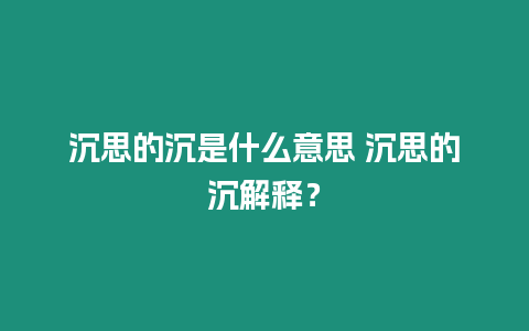 沉思的沉是什么意思 沉思的沉解釋？