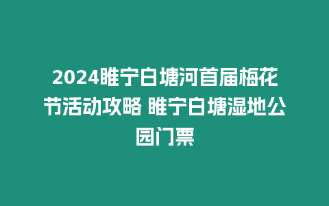 2024睢寧白塘河首屆梅花節(jié)活動(dòng)攻略 睢寧白塘濕地公園門票