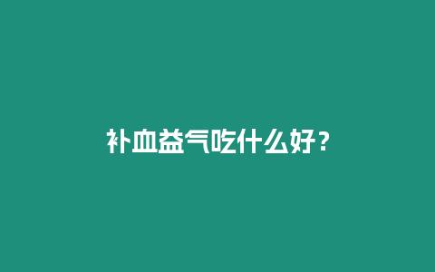 補血益氣吃什么好？