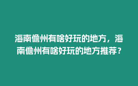 海南儋州有啥好玩的地方，海南儋州有啥好玩的地方推薦？