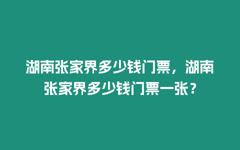 湖南張家界多少錢門票，湖南張家界多少錢門票一張？