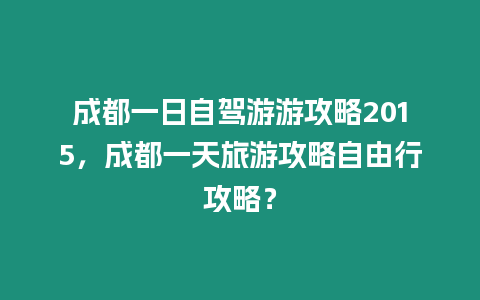 成都一日自駕游游攻略2015，成都一天旅游攻略自由行攻略？