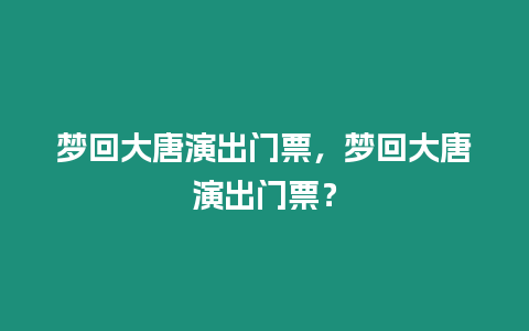 夢回大唐演出門票，夢回大唐演出門票？