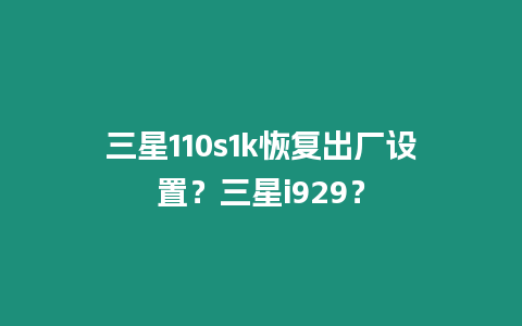 三星110s1k恢復(fù)出廠設(shè)置？三星i929？