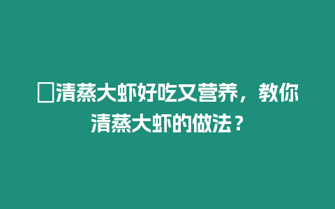 ?清蒸大蝦好吃又營養，教你清蒸大蝦的做法？