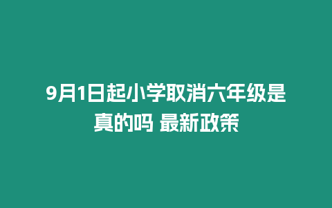 9月1日起小學(xué)取消六年級(jí)是真的嗎 最新政策