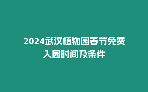 2024武漢植物園春節(jié)免費(fèi)入園時間及條件