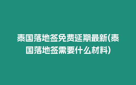 泰國落地簽免費延期最新(泰國落地簽需要什么材料)