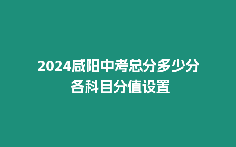 2024咸陽中考總分多少分 各科目分值設置