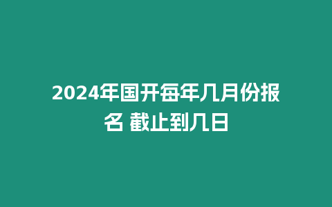 2024年國開每年幾月份報名 截止到幾日