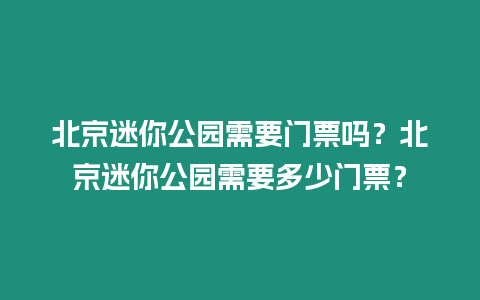 北京迷你公園需要門票嗎？北京迷你公園需要多少門票？