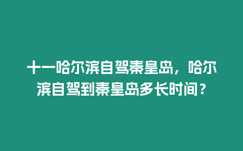 十一哈爾濱自駕秦皇島，哈爾濱自駕到秦皇島多長時間？