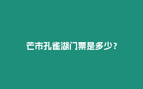 芒市孔雀湖門票是多少？