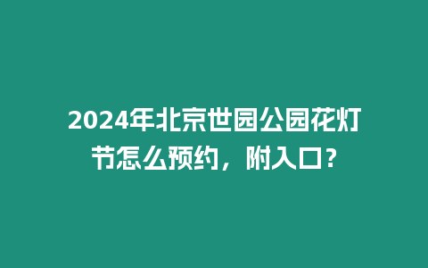 2024年北京世園公園花燈節怎么預約，附入口？