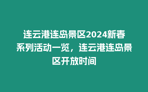 連云港連島景區2024新春系列活動一覽，連云港連島景區開放時間