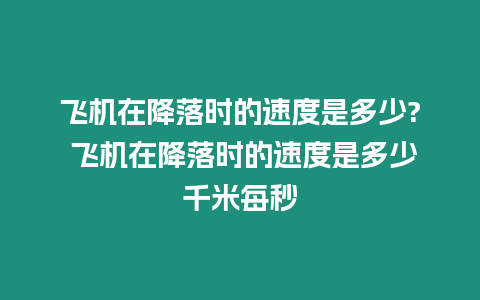 飛機在降落時的速度是多少? 飛機在降落時的速度是多少千米每秒