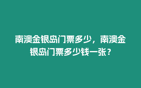 南澳金銀島門票多少，南澳金銀島門票多少錢一張？