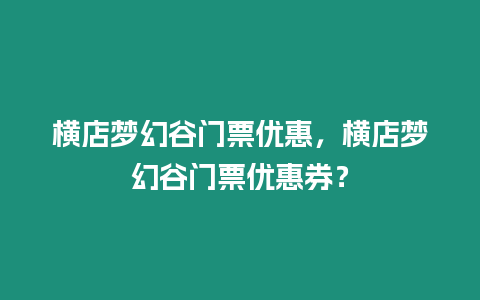 橫店夢幻谷門票優(yōu)惠，橫店夢幻谷門票優(yōu)惠券？